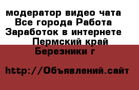 модератор видео-чата - Все города Работа » Заработок в интернете   . Пермский край,Березники г.